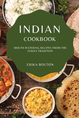 Indian Cookbook 2021: Mouth-Watering Recipes from the Indian Tradition by Bolton, Erika