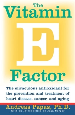 The Vitamin E Factor: The Miraculous Antioxidant for the Prevention and Treatment of Heart Disease, Cancer, and Aging by Papas, Andreas