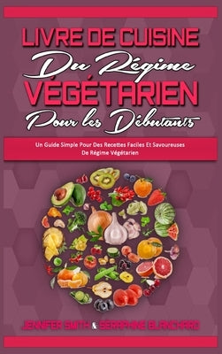 Livre De Cuisine Du Régime Végétarien Pour Les Débutants: Un Guide Simple Pour Des Recettes Faciles Et Savoureuses De Régime Végétarien (Plant Based D by Smith, Jennifer