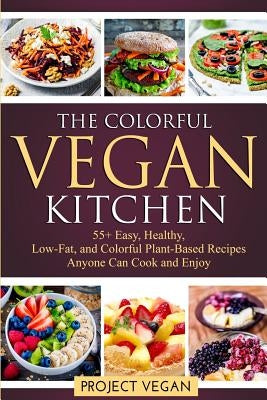 The Colorful Vegan Kitchen: 55+ Easy, Healthy, Low-Fat, and Colorful Plant-Based Recipes Anyone Can Cook and Enjoy by Projectvegan