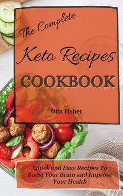 The Complete Keto Recipes Cookbook: Quick and Easy Recipes To Boost Your Brain and Improve Your Health by Fisher, Otis