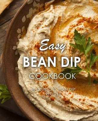 Easy Bean Dip Cookbook: 50 Delicious Bean Dip Recipes by Press, Booksumo