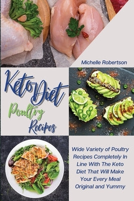 Keto Diet Poultry Recipes: Wide Variety of Poultry Recipes Completely In Line With The Keto Diet That Will Make Your Every Meal Original and Yumm by Robertson, Michelle