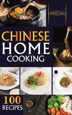 Chinese Home Cooking: The Easy Cookbook to Prepare over 100 tasty, Traditional Wok and Modern Chinese Recipes at Home by Wall, Thomas C.