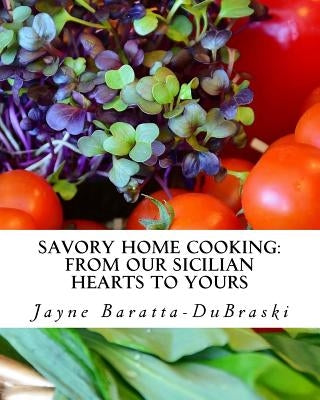 Savory Home Cooking: From Our Sicilian Hearts to Yours by Baratta-Dubraski, Jayne