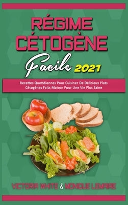 Régime Cétogène Facile 2021: Recettes Quotidiennes Pour Cuisiner De Délicieux Plats Cétogènes Faits Maison Pour Une Vie Plus Saine (Keto Diet Made by White, Victoria