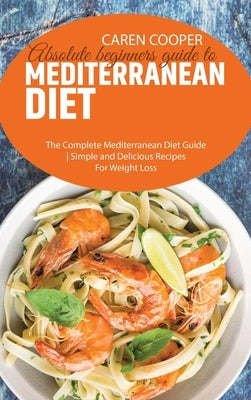 Absolute beginners guide to Mediterranean Diet: The Complete Mediterranean Diet Guide - Simple and Delicious Recipes For Weight Loss by Baker, Emily