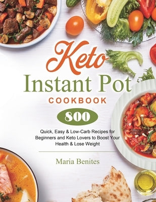 Keto Instant Pot Cookbook: 800 Quick, Easy & Low-Carb Recipes for Beginners and Keto Lovers to Boost Your Health & Lose Weight by Benites, Maria