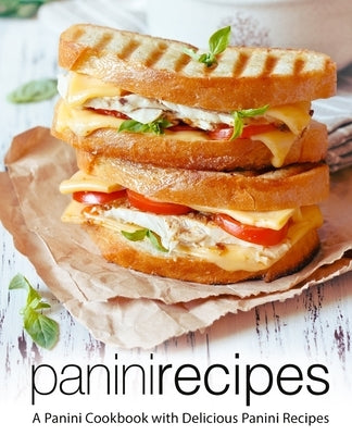 Panini Recipes: A Panini Cookbook with Delicious Panini Recipes by Press, Booksumo