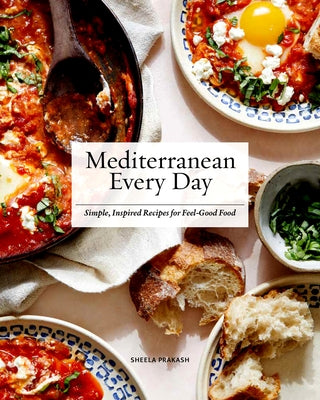 Mediterranean Every Day: Simple, Inspired Recipes for Feel-Good Food by Prakash, Sheela