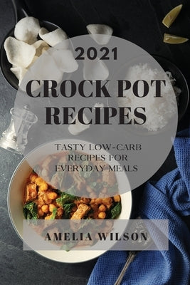 Crock Pot Recipes 2021: Tasty Low-Carb Recipes for Everyday Meals by Wilson, Amelia