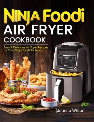 Ninja Foodi Air Fryer Cookbook: Easy & Delicious Air Fryer Recipes for Your Ninja Foodi Air Fryer by Wilson, Jeanna