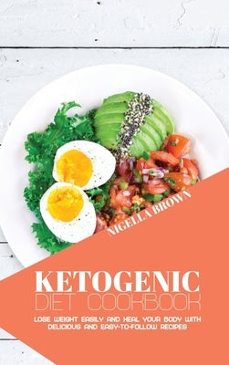 Ketogenic Diet Cookbook: Lose Weight Easily and Heal Your Body with Delicious and Easy-to-Follow Recipes by Brown, Nigella