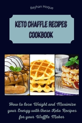 Keto Chaffle Recipes Cookbook: How to lose Weight and Maximize your Energy with these Keto Recipes for your Waffle Maker by Hoque, Reyhan