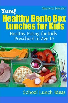 Yum! Healthy Bento Box Lunches for Kids: Healthy Eating for Kids Preschool to Age 10 by Le Masurier, Sherrie