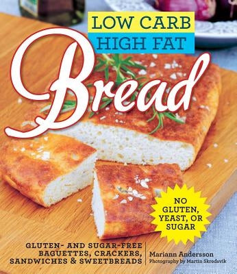 Low Carb High Fat Bread: Gluten- And Sugar-Free Baguettes, Loaves, Crackers, and More by Andersson, Mariann