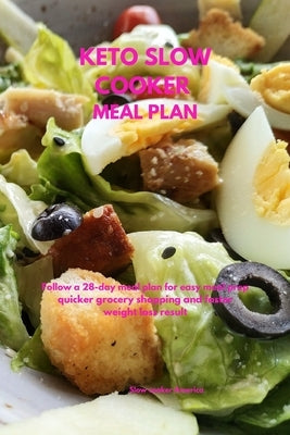 Keto Slow Cooker Meal Plan: Follow a 28-Day Meal Plan for Easy Meal Prep, Quicker Grocery Shopping, and Faster Weight Loss Results by Slow Cooker America