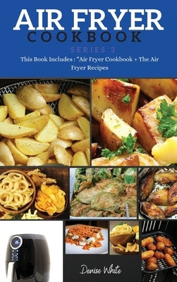 AIR FRYER COOKBOOK series3: This Book Includes: Air Fryer Cookbook + The Air Fryer Recipes by White, Denise