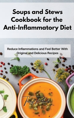 Soups and Stews Cookbook for the Anti-Inflammatory Diet: Reduce Inflammations and Feel Better With Original and Delicious Recipes by Roberts, Tracy