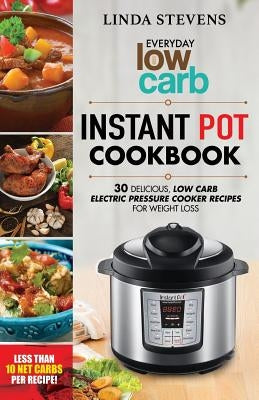 Low Carb Instant Pot Cookbook: 30 Delicious Low Carb Electric Pressure Cooker Recipes For Extreme Weight Loss by Stevens, Linda