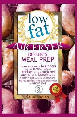Low Fat Air Fryer Desserts Meal Prep: This recipe book for beginners includes some of the best recipes to cook quick and easy! Get all the benefits of by Montero, Celine