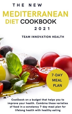 The New Mediterranean Diet Cookbook 2021: Cookbook on a budget that helps you to improve your health. Combine these varieties of food in a constancy 7 by Team Innovation Health