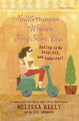 Mediterranean Women Stay Slim, Too: Eating to Be Sexy, Fit, and Fabulous! by Kelly, Melissa