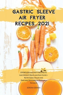 Gastric Sleeve Air Fryer Recipes 2021: EFFORTLESS & TASTY RECIPES to Lose Weight- Quick & Easy Guide + Nutritional Values and Portions Designed for Ba by Dennis, Serena