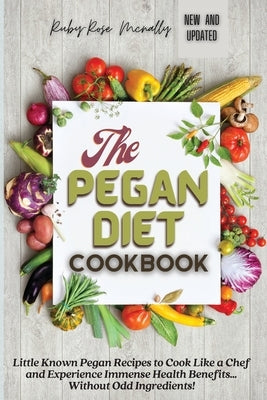 The Pegan Diet Cookbook: Little Known Pegan Recipes to Cook Like a Chef and Experience Immense Health Benefits... Without Odd Ingredients! by McNally, Ruby-Rose