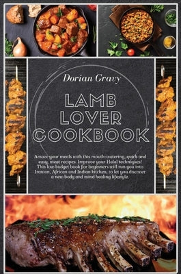 Lamb Lover Cookbook: Amaze your meals with this mouth-watering, quick and easy, meat recipes. Improve your Halal techniques! This low budge by Gravy, Dorian