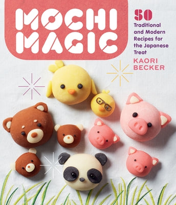 Mochi Magic: 50 Traditional and Modern Recipes for the Japanese Treat by Becker, Kaori