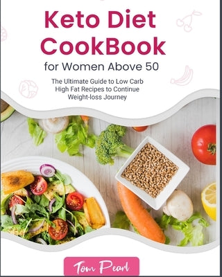 Keto Diet Cookbook for Women Above 50: The Ultimate Guide to Low Carb High Fat Recipes to Continue Weight-loss Journey by Pearl, Tom