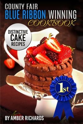 County Fair Blue Ribbon Winning Cookbook: Distinctive Cake Recipes by Richards, Amber