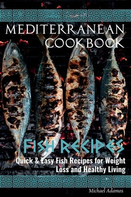 Mediterranean Cookbook: FISH RECIPES: Quick and Easy Fish Recipes for Weight Loss and Healthy Living by Adamos, Michael