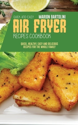 Quick and Easy Air Fryer Recipes Cookbook: Quick, Healthy, Easy and Delicious Recipes for The Whole Family by Bartolini, Marion