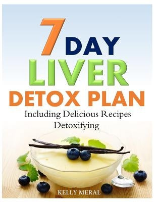 7-Day Liver Detox Plan: Including Delicious Detoxifying Recipes by Meral, Kelly