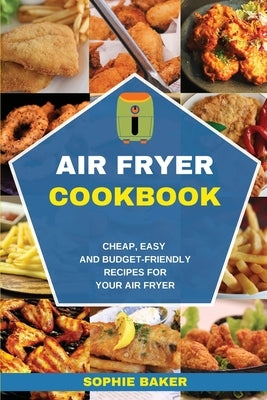 Air Fryer Cookbook: Cheap, Easy And Budget-Friendly Recipes for Your Air Fryer by Baker, Sophie