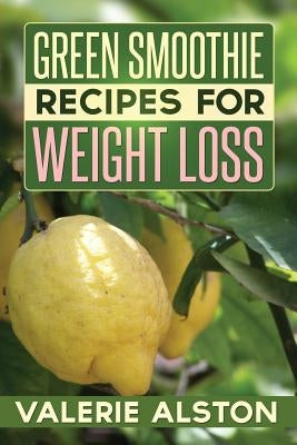 Green Smoothie Recipes for Weight Loss by Alston Valerie