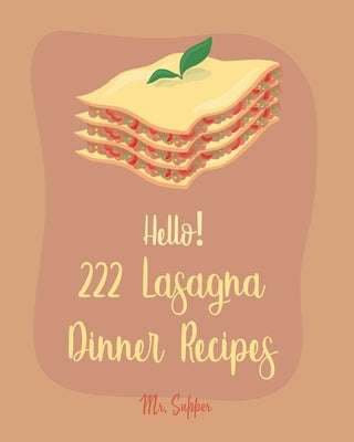 Hello! 222 Lasagna Dinner Recipes: Best Lasagna Dinner Cookbook Ever For Beginners [Lasagna Cookbook, Lasagna Recipe, Lasagna Recipe Book, Basic Itali by Supper