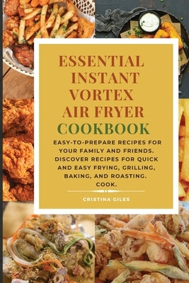 Essential Instant Vortex Air Fryer Cookbook: Easy-to-prepare recipes for your family and friends. Discover recipes for quick and easy frying, grilling by Giles, Cristina