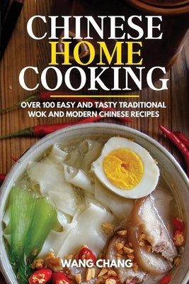 Chinese Home Cooking: Over 100 Easy And Tasty Traditional Wok And Modern Chinese Recipes by Wang, Chang