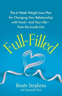 Full-Filled: The 6-Week Weight-Loss Plan for Changing Your Relationship with Food-And Your Life-From the Inside Out by Stephens, Renée