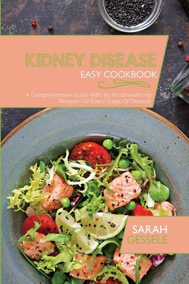 Kidney Disease Easy Cookbook: A Comprehensive Guide With 50 Mouthwatering Recipes For Every Stage Of Disease by Gessele, Sarah