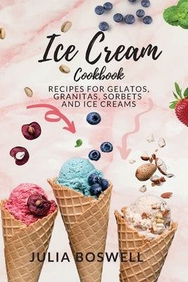 Ice Cream Cookbook: Recipes for Gelatos, Granitas, Sorbets and Ice Creams. by Boswell, Julia