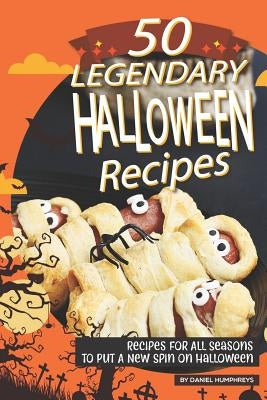 50 Legendary Halloween Recipes: Recipes for All Seasons to Put a New Spin on Halloween by Humphreys, Daniel
