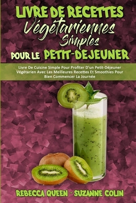 Livre De Recettes Végétariennes Simples Pour Le Petit-Déjeuner: Livre De Cuisine Simple Pour Profiter D'un Petit-Déjeuner Végétarien Avec Les Meilleur by Queen, Rebecca