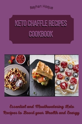 Keto Chaffle Recipes Cookbook: Essential and Mouthwatering Keto Recipes to Boost your Health and Energy by Hoque, Reyhan