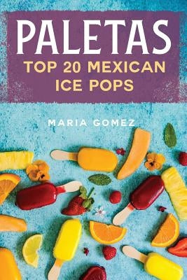 Paletas: Top 20 Mexican Ice Pops by Gomez, Maria