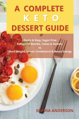 A Complete Keto Dessert Guide: Quick & Easy, Sugar-free, Ketogenic Bombs, Cakes & Sweets to Shed Weight, Lower Cholesterol & Boost Energy by Anderson, Sophia
