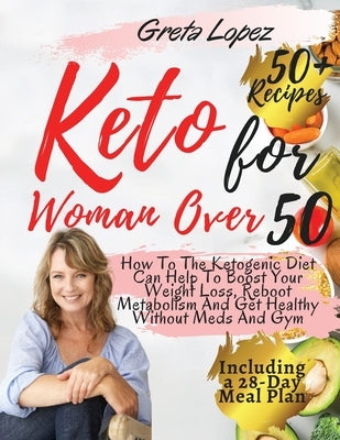 Keto for Women Over 50: How To The Ketogenic Diet Can Help To Boost Your Weight Loss, Reboot Metabolism And Get Healthy Without Meds And Gym. by Greta Lopez